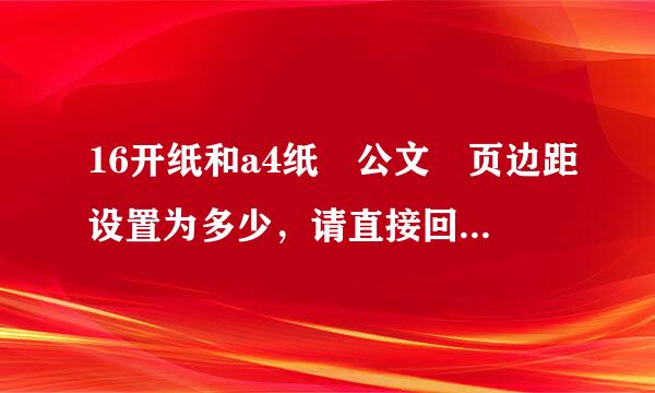 16开纸和a4纸 公文 页边距设置为多少，请直接回答，来自我只想要八个数字！！！！