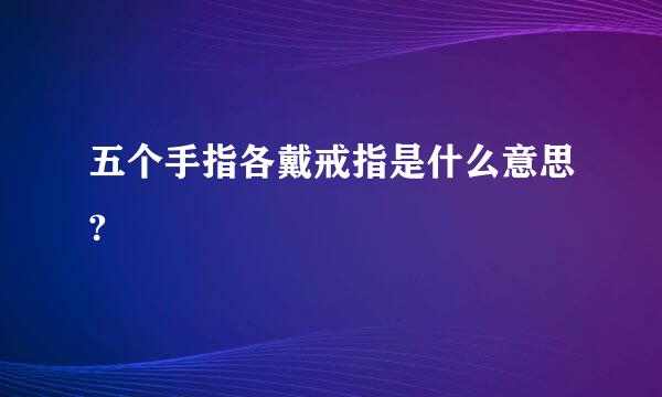 五个手指各戴戒指是什么意思?