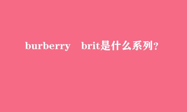 burberry brit是什么系列？