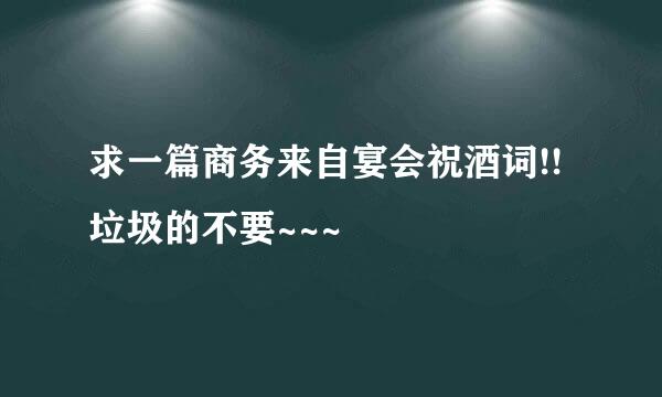 求一篇商务来自宴会祝酒词!!垃圾的不要~~~