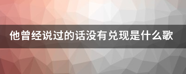 他曾经说来自过的话没有兑现是什么歌