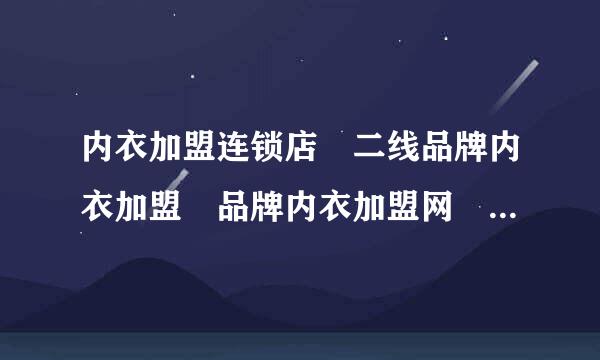 内衣加盟连锁店 二线品牌内衣加盟 品牌内衣加盟网 内衣招商 内衣连锁 内衣连锁加盟？