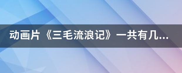 动画片《三毛流浪记》一共有几部？