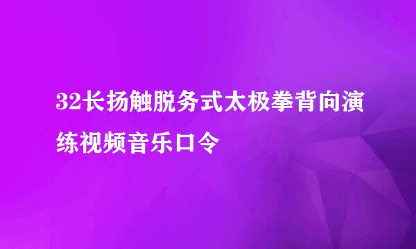 32长扬触脱务式太极拳背向演练视频音乐口令