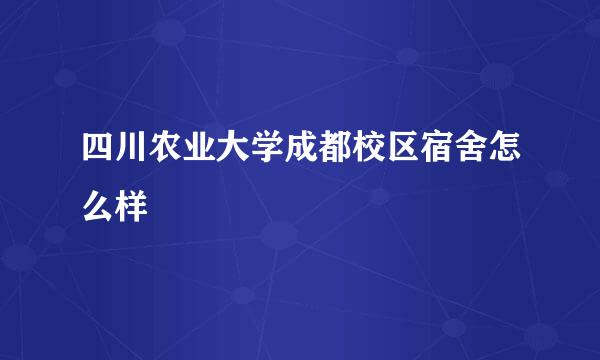 四川农业大学成都校区宿舍怎么样