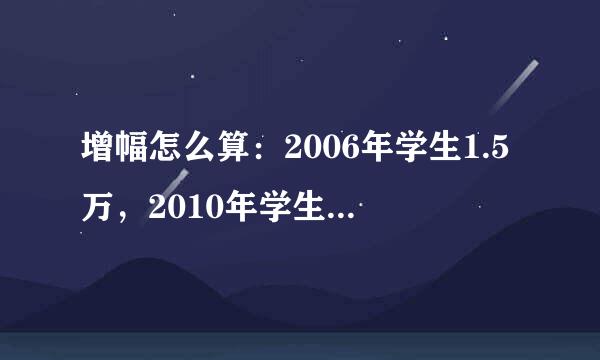 增幅怎么算：2006年学生1.5万，2010年学生3.5万，增幅多少？？？