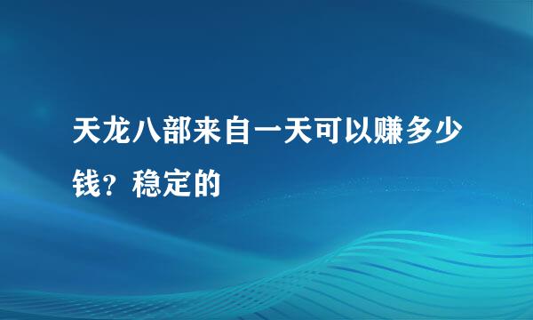 天龙八部来自一天可以赚多少钱？稳定的