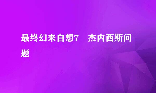 最终幻来自想7 杰内西斯问题