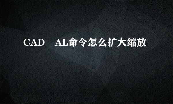 CAD AL命令怎么扩大缩放