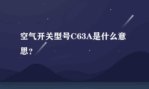 空气开关型号C63A是什么意思？