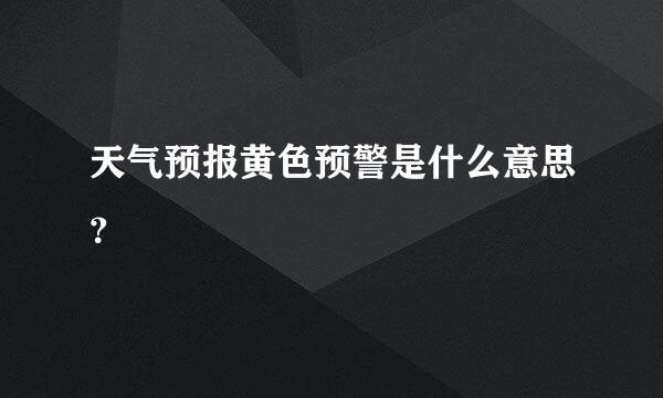 天气预报黄色预警是什么意思？