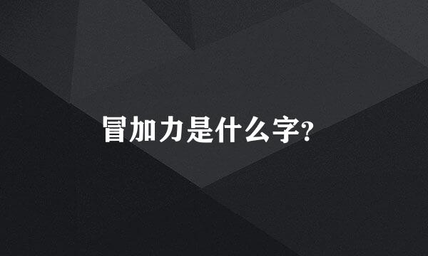 冒加力是什么字？