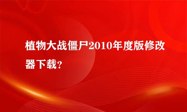 植物大战僵尸2010年度版修改器下载？