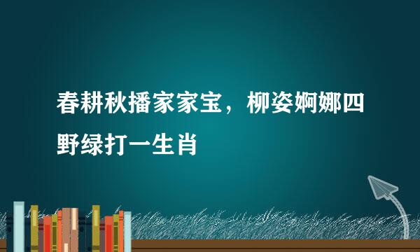 春耕秋播家家宝，柳姿婀娜四野绿打一生肖