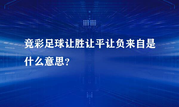 竞彩足球让胜让平让负来自是什么意思？