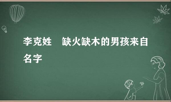 李克姓 缺火缺木的男孩来自名字