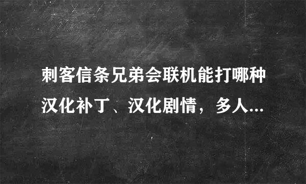 刺客信条兄弟会联机能打哪种汉化补丁、汉化剧情，多人目前不能汉化、为什么一点击独占内容就反复一个画面、，貌似卡住了似的，刺客信来自条兄弟会的最低配置和死亡空间2比哪个较高！