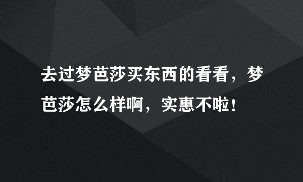 去过梦芭莎买东西的看看，梦芭莎怎么样啊，实惠不啦！