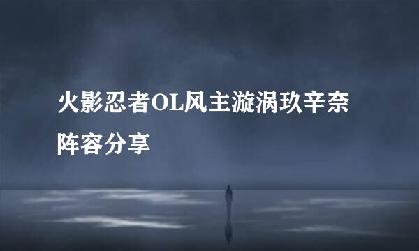 火影忍者OL风主漩涡玖辛奈阵容分享