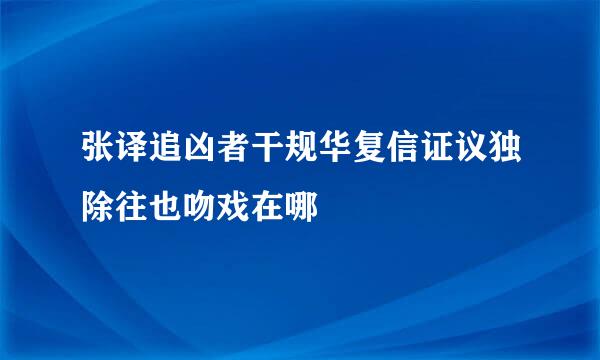 张译追凶者干规华复信证议独除往也吻戏在哪