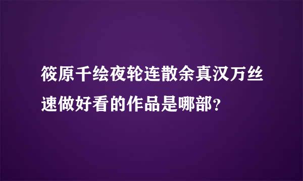 筱原千绘夜轮连散余真汉万丝速做好看的作品是哪部？