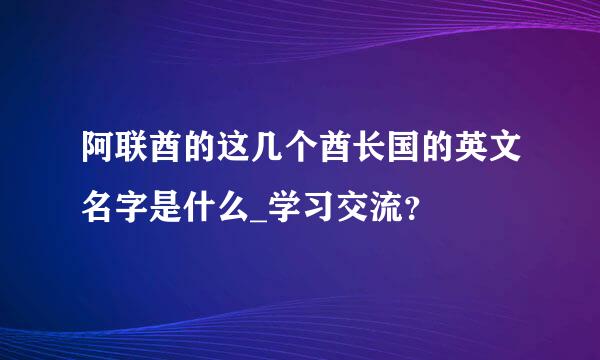 阿联酋的这几个酋长国的英文名字是什么_学习交流？