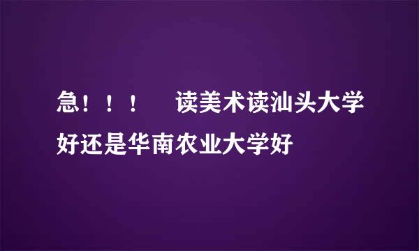 急！！！ 读美术读汕头大学好还是华南农业大学好