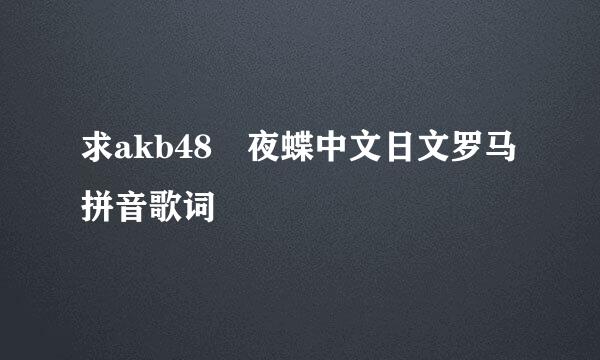 求akb48 夜蝶中文日文罗马拼音歌词