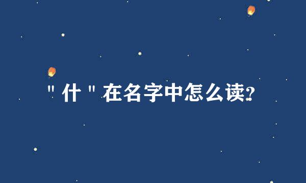 ＂什＂在名字中怎么读？