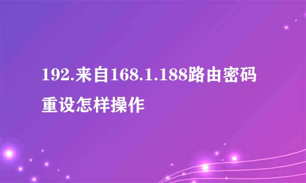 192.来自168.1.188路由密码重设怎样操作