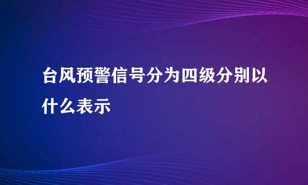 台风预警信号分为四级分别以什么表示