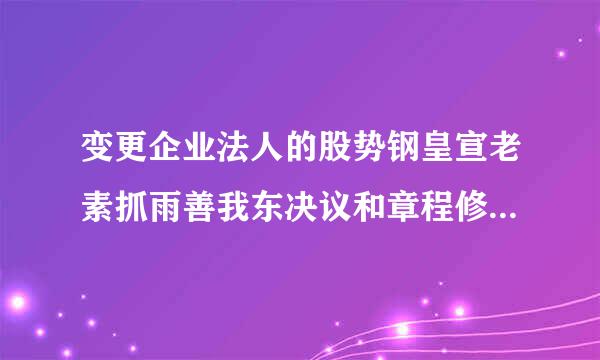 变更企业法人的股势钢皇宣老素抓雨善我东决议和章程修正案怎么做啊