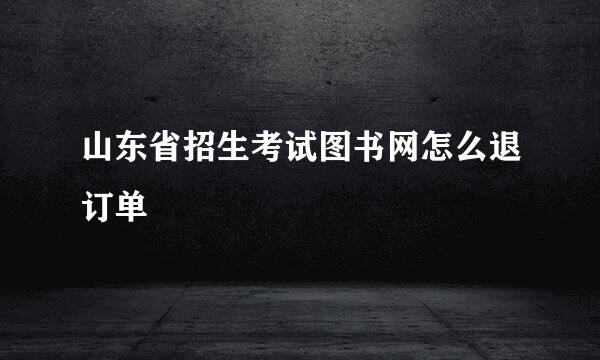 山东省招生考试图书网怎么退订单