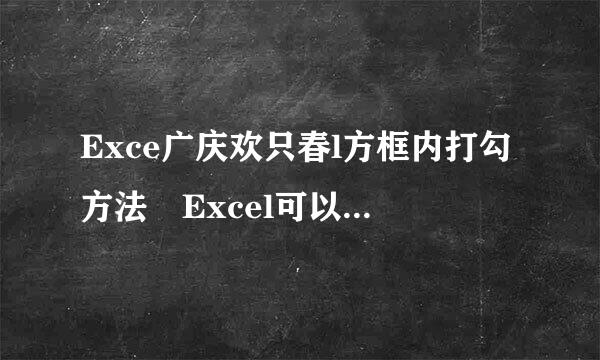 Exce广庆欢只春l方框内打勾方法 Excel可以打勾的方框怎来自么插入