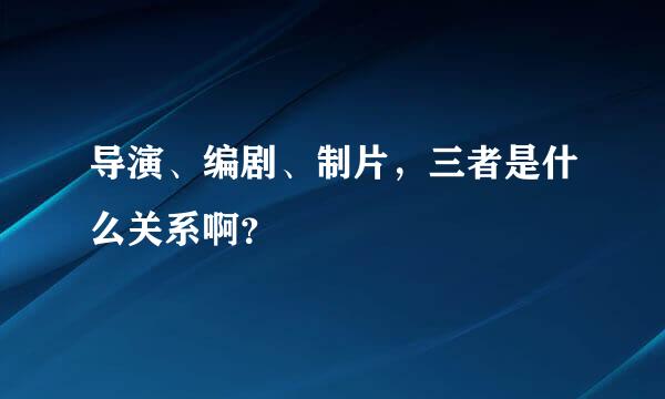 导演、编剧、制片，三者是什么关系啊？