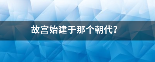 故宫始建于那个朝代？