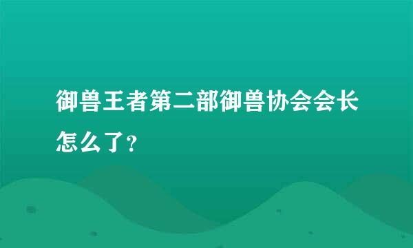 御兽王者第二部御兽协会会长怎么了？