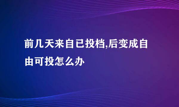 前几天来自已投档,后变成自由可投怎么办