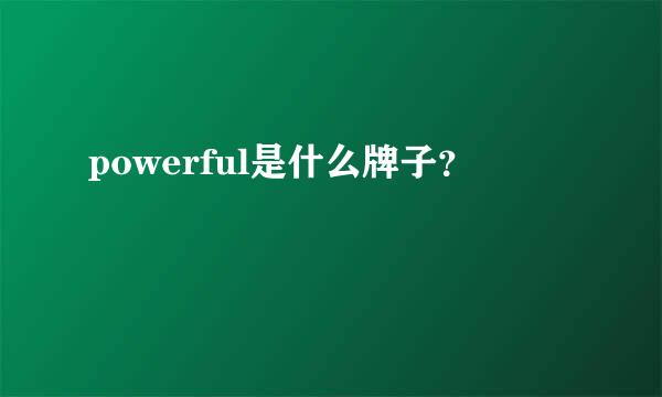 powerful是什么牌子？