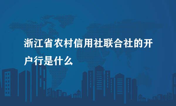 浙江省农村信用社联合社的开户行是什么