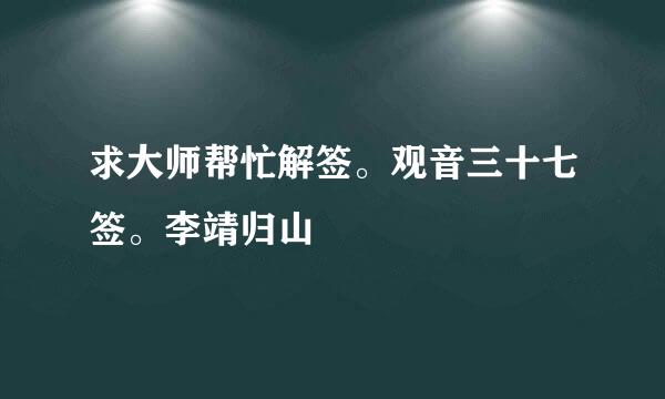 求大师帮忙解签。观音三十七签。李靖归山