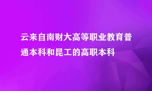 云来自南财大高等职业教育普通本科和昆工的高职本科