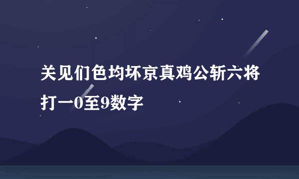 关见们色均坏京真鸡公斩六将打一0至9数字