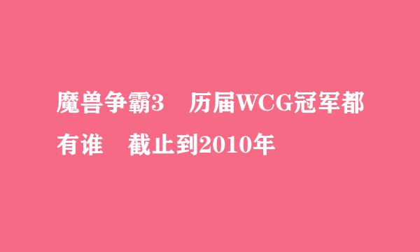 魔兽争霸3 历届WCG冠军都有谁 截止到2010年