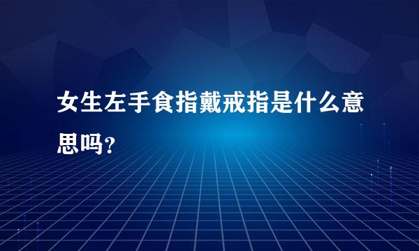 女生左手食指戴戒指是什么意思吗？