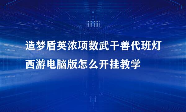 造梦盾英浓项数武干善代班灯西游电脑版怎么开挂教学