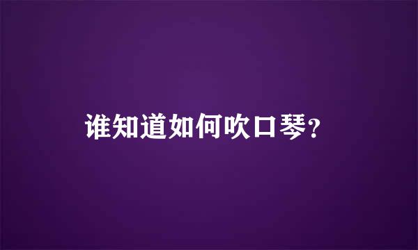 谁知道如何吹口琴？