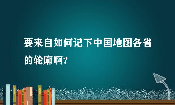 要来自如何记下中国地图各省的轮廓啊?