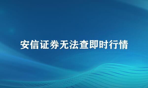 安信证券无法查即时行情