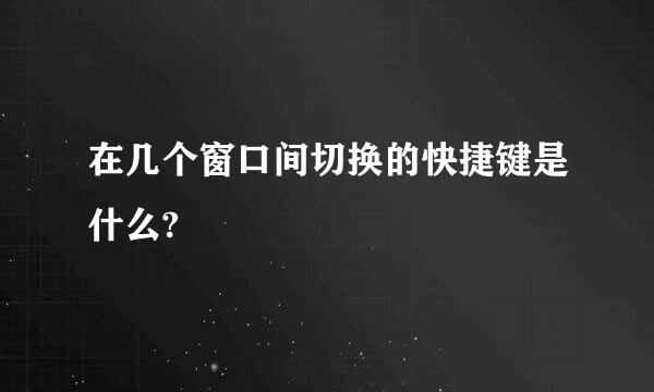 在几个窗口间切换的快捷键是什么?